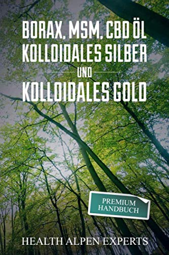 Borax, MSM, CBD Öl, Kolloidales Silber und Kolloidales Gold: Premium Handbuch - Anwendung, Wirkung, Erfahrungsberichte und Studien. General education