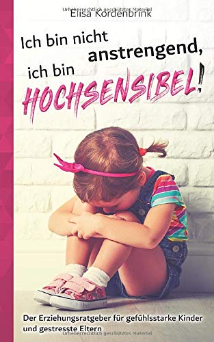 Ich bin nicht anstrengend, ich bin HOCHSENSIBEL!: Der Erziehungsratgeber für gefühlsstarke Kinder und gestresste Eltern Parents & Children
