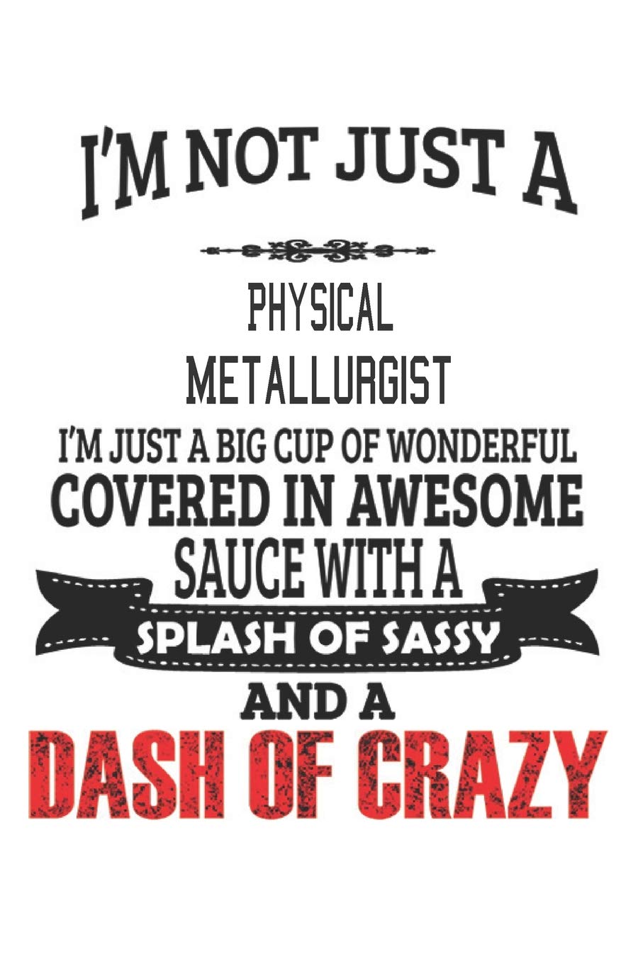 I'm Not Just A Physical Metallurgist: Notebook: Physical Metallurgist Notebook, Journal Gift, Diary, Doodle Gift or Notebook Education & Training