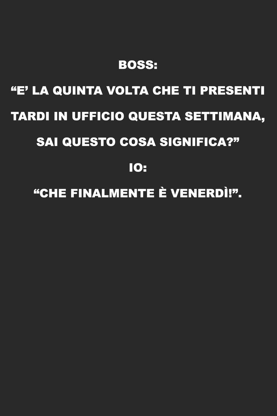 Boss: “E’ la quinta volta che ti presenti tardi in ufficio questa settimana, sai questo cosa significa?” Io: “Che finalmente è Venerdì!”: Taccuino Con ... Schizzi, Appunti, Disegni, Diario O Regalo book