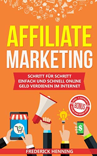 Affiliate Marketing: Schritt für Schritt einfach und schnell online Geld verdienen im Internet | Passives Einkommen aufbauen & finanziell frei werden | Inkl. 3 erprobte Nischen zum Sofort-Start Business, Finance & Career