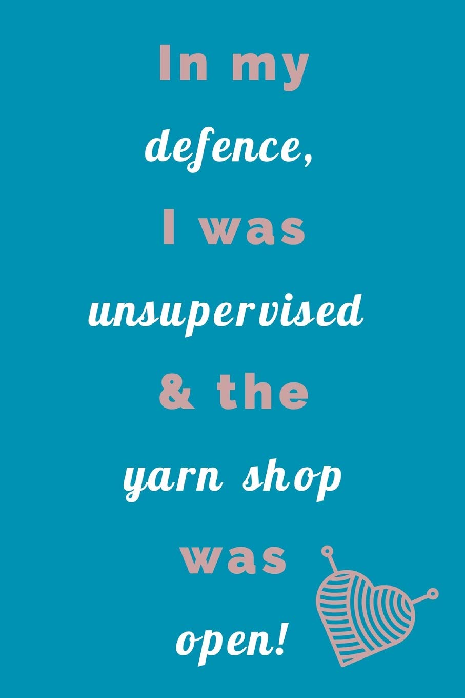 In My Defence, I was Unsupervised: Humorous Yarn Saying - Journal Notepad To Write In Hobbies & Crafts
