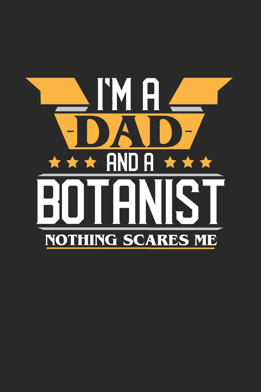 I'M A DAD AND A BOTANIST NOTHING SCARES ME: 6x9 inches blank notebook, 120 Pages, Composition Book and Journal, funny gift for your favorite Dad and Botanist Essays & Short Stories