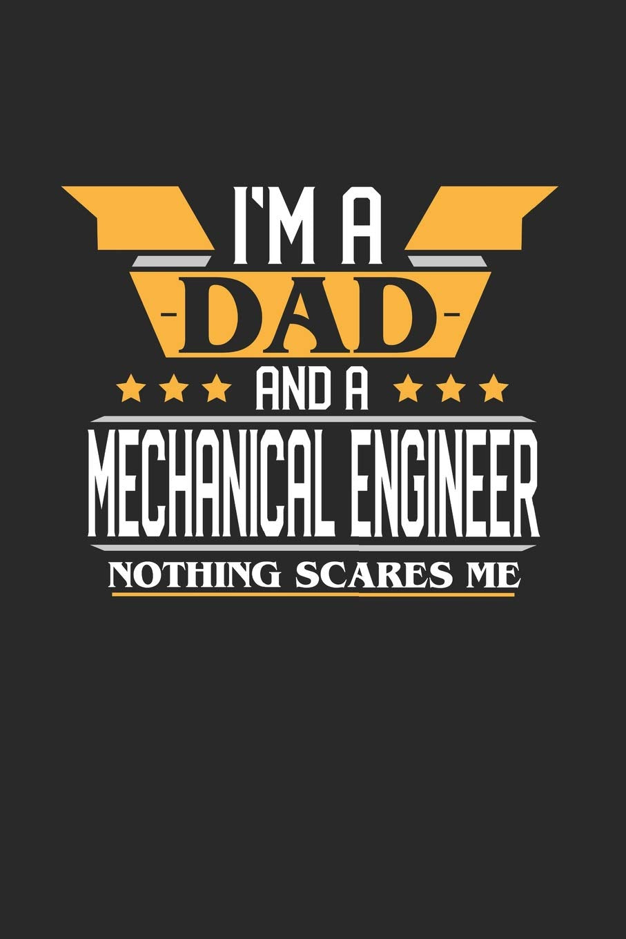 I'M A DAD AND A MECHANICAL ENGINEER NOTHING SCARES ME: 6x9 inches blank notebook, 120 Pages, Composition Book and Journal, funny gift for your favorite Dad and Mechanical Engineer Essays & Short Stories