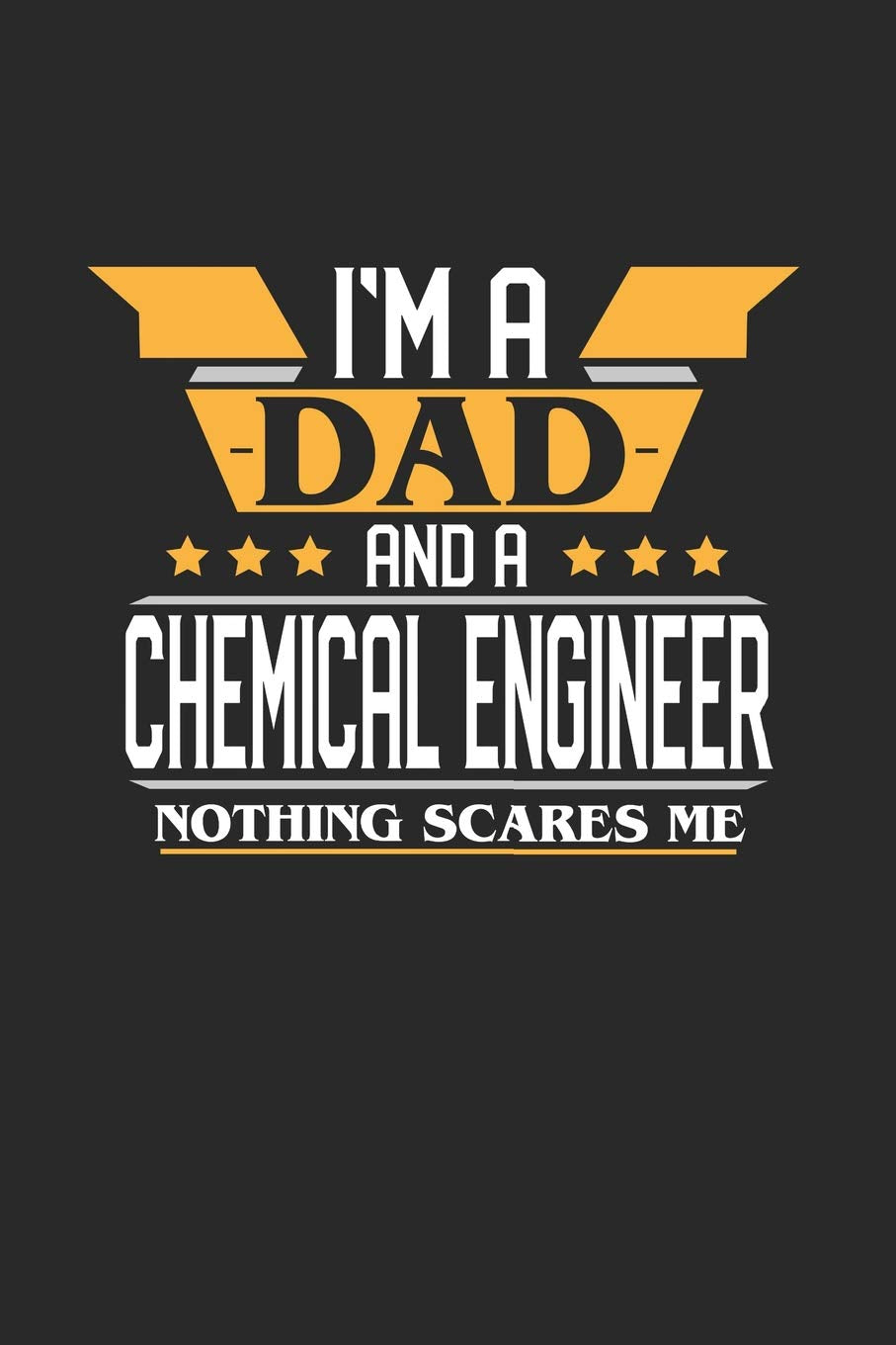 I'M A DAD AND A CHEMICAL ENGINEER NOTHING SCARES ME: 6x9 inches blank notebook, 120 Pages, Composition Book and Journal, funny gift for your favorite Dad and Chemical Engineer Essays & Short Stories