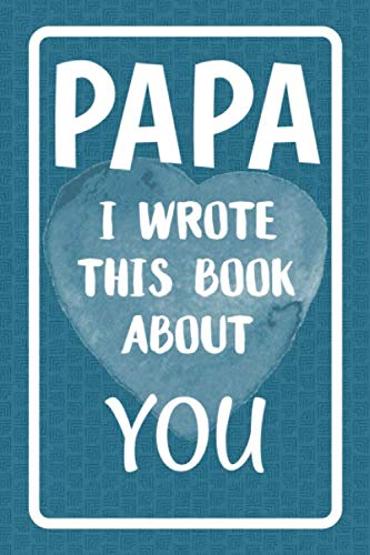Papa I Wrote This Book About You: Fill In The Blank Book For What You Love About Papa. Perfect For Papa's Birthday, Father's Day, Christmas Or Just To Show Papa You Love Him! Parents & Children