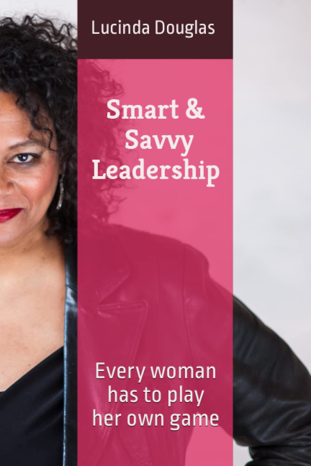 Smart & Savvy Leadership: Every woman has to play her own game Business, Finance & Career