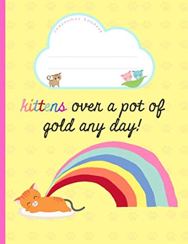 Kittens over a pot of gold any day!: Composition Notebook. College Ruled Lined Paper. Ideal For Students. Rainbow, Cats, Yellow, Pink. Study Guides