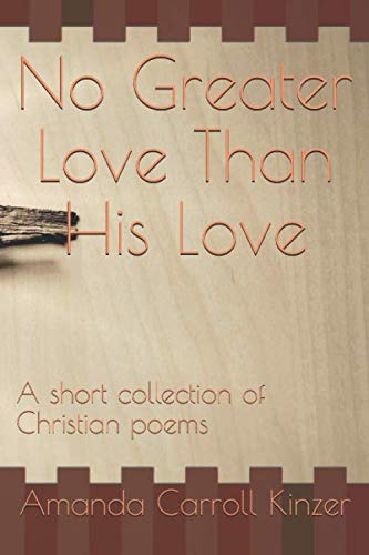 No Greater Love Than His Love: A short collection of Christian poems Poetry