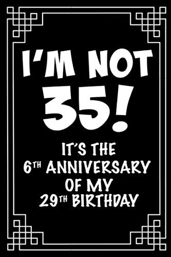 I'm not 35. It's the 6th anniversary of my 29th birthday.: A great 35th birthday gift for women and for men. A 120 page notebook to make your loved ... turning 35 years old? Then look no further. Books