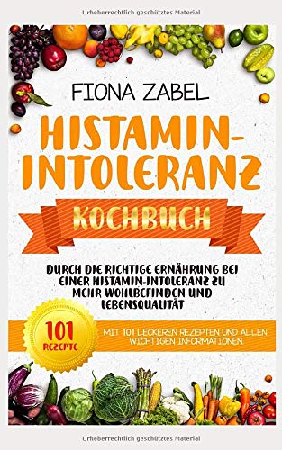 Histamin-Intoleranz Kochbuch: Durch die richtige Ernährung bei einer Histamin-Intoleranz zu mehr Wohlbefinden und Lebensqualität. Mit 101 leckeren Rezepten und allen wichtigen Informationen. Medicine