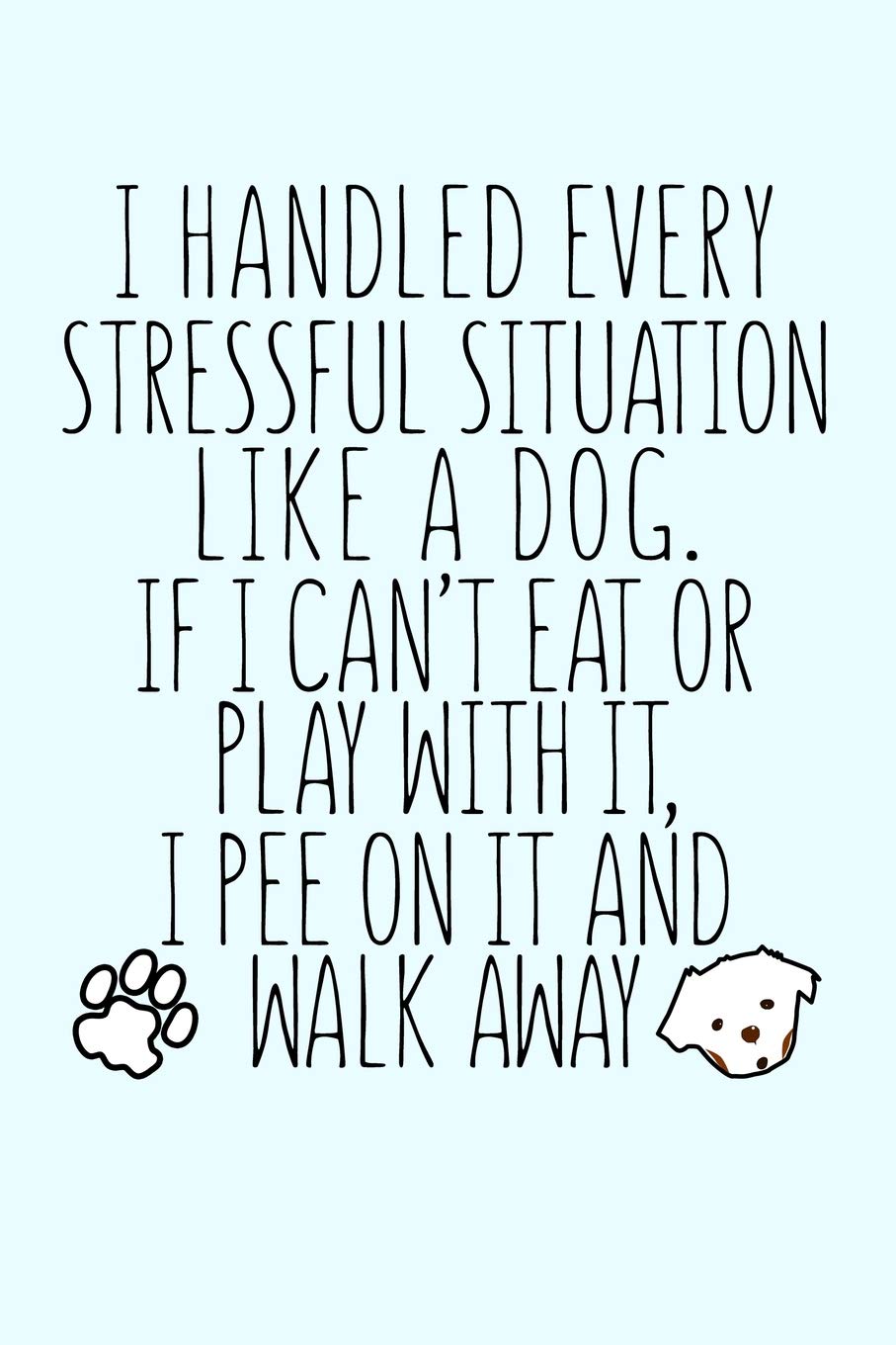 I Handled Every Stressful Situation Like a Dog If I Can't Eat or Play With It I Pee On It...: Funny Journal and Notebook for Boys Girls Men and Women of All Ages. Lined Paper Note Book. book