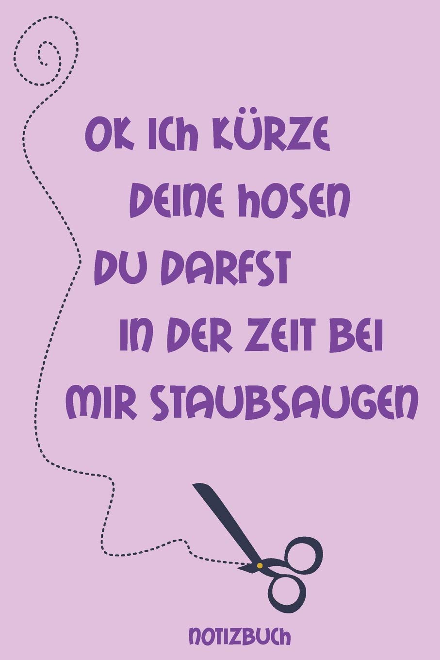 Ok ich kürze deine Hosen du darfst in der Zeit bei mir Staubsaugen Notizbuch: Liniertes Notizbuch, Journal, Tagebuch, Organizer, Planer Hobbies & Crafts