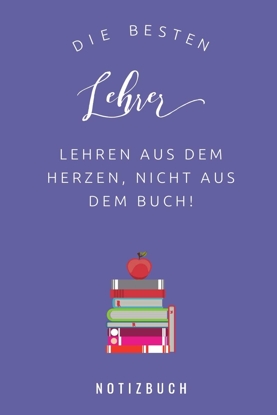 DIE BESTEN LEHRER LEHREN AUS DEM HERZEN, NICHT AUS DEM BUCH! NOTIZBUCH: A5 Notizbuch liniert als Geschenk für Lehrer | Danke Abschiedsgeschenk | ... | Lehramt Studenten| Referendare | Dozenten Books