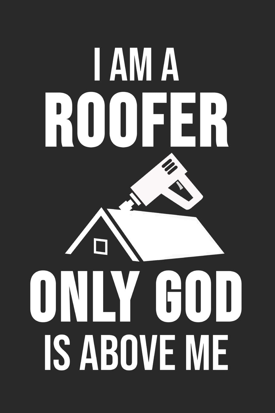 I Am A Roofer Only Good Is Above Me: 6 x 9 Blank Notebook for Roofer & Craftsman Books