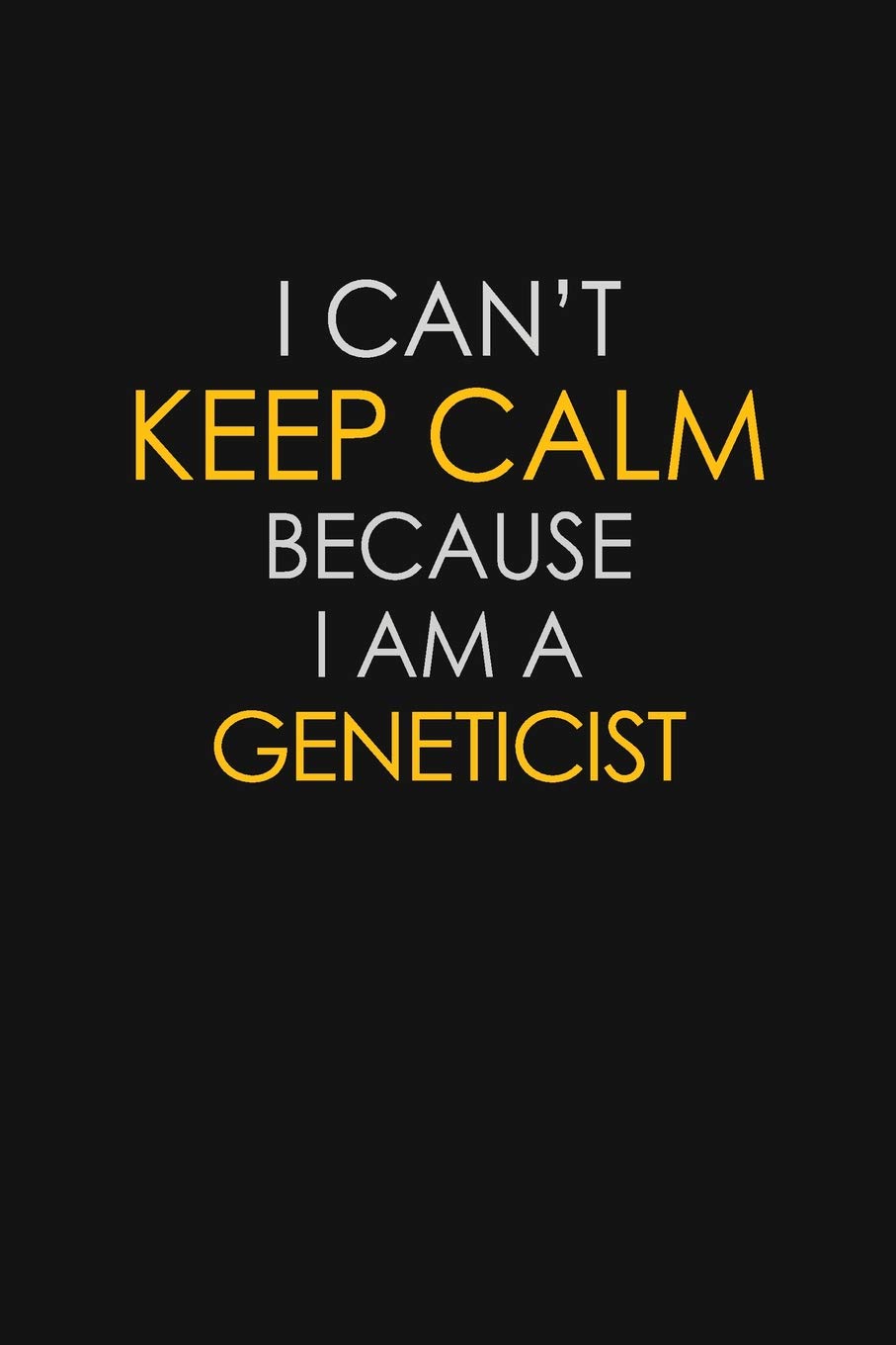I Can't Keep Calm Because I Am A Geneticist: Motivational : 6X9 unlined 129 pages Notebook writing journal book
