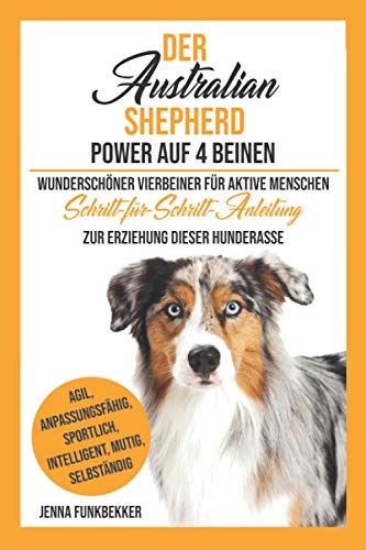 Der Australian Shepherd - Power auf 4 Beinen: Wunderschöner Vierbeiner für aktive Menchen Pets