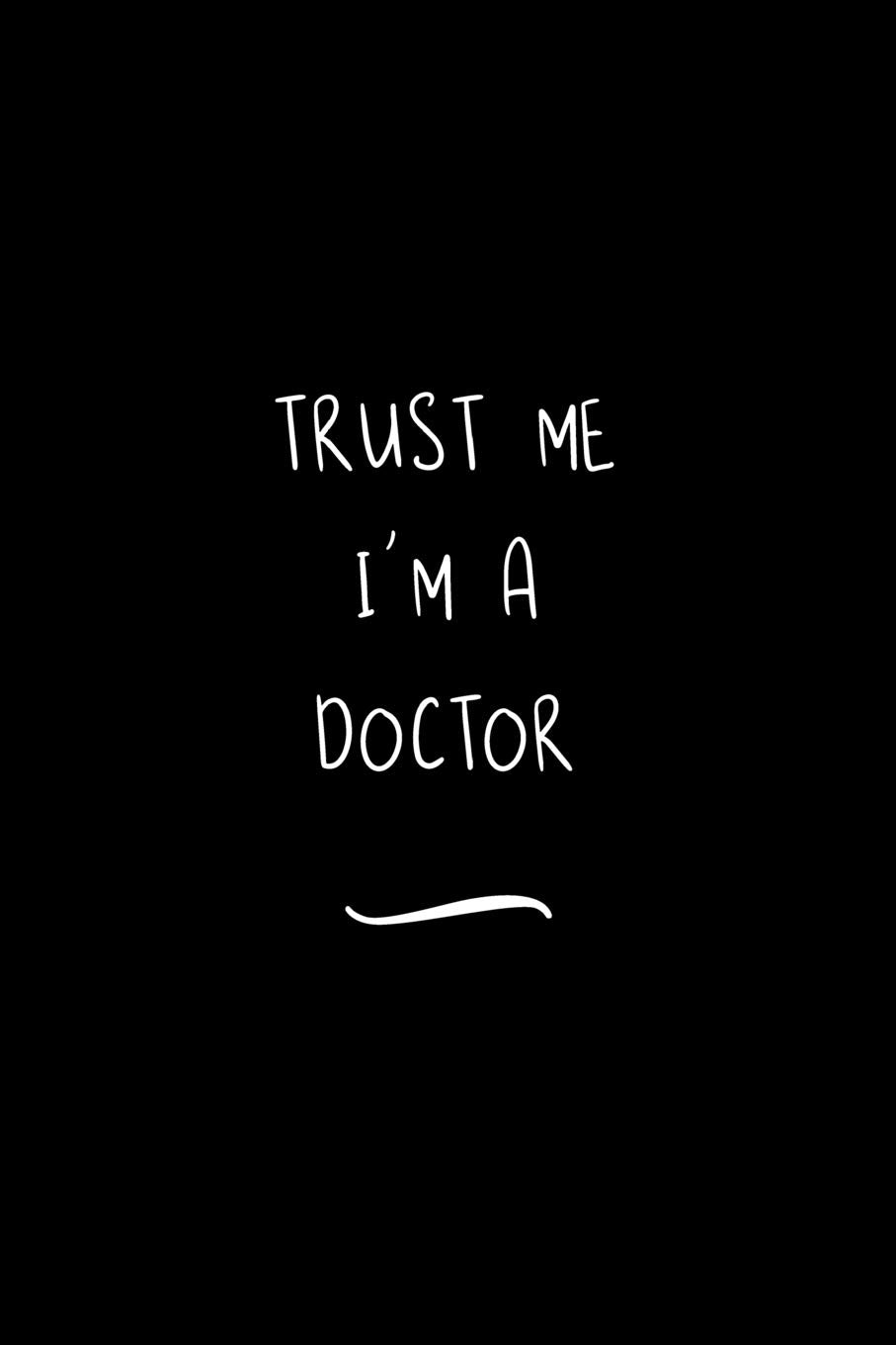 Trust Me I'm A Doctor: Funny Office Notebook/Journal For Women/Men/Coworkers/Boss/Business Woman/Funny office work desk humor/ Stress Relief Anger Management Journal(6x9 inch) Books