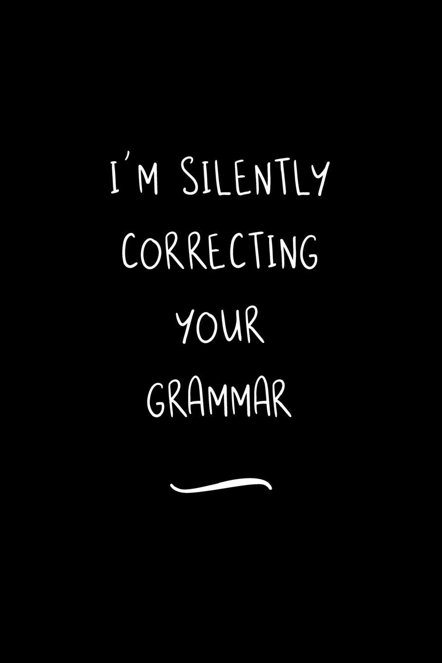 I'm Silently Correcting Your Grammar: Funny Office Notebook/Journal For Women/Men/Coworkers/Boss/Business Woman/Funny office work desk humor/ Stress Relief Anger Management Journal(6x9 inch) Books