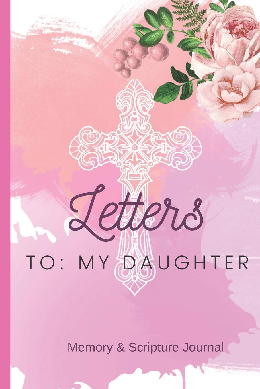 Letters To: My Daughter- Memory & Scripture Journal: Blank Lined Journal with Scripture Journal Prompts, Keepsake Journal for Mothers and Daughters Essays & Short Stories