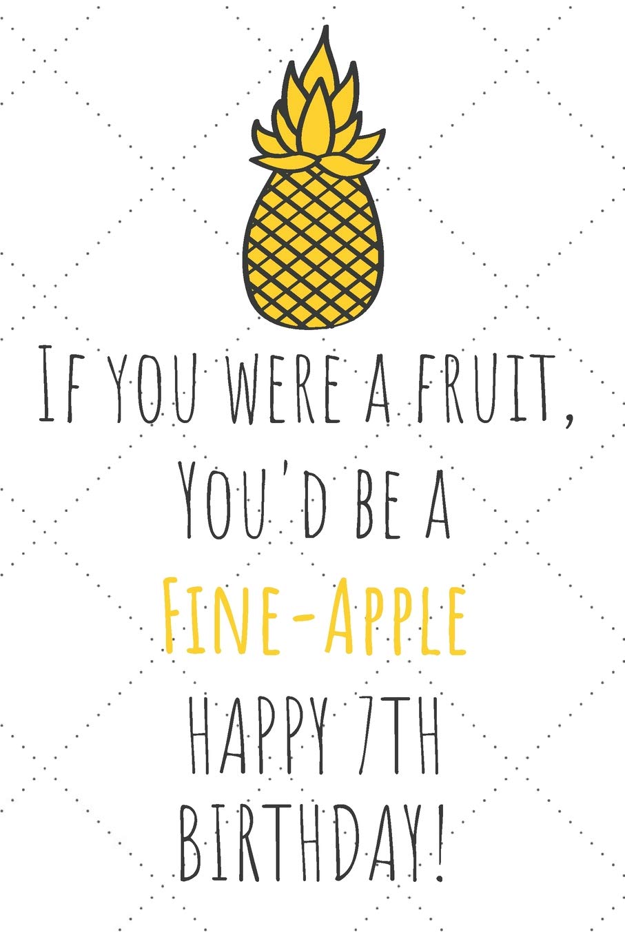 If You Were A Fruit You'd Be A Fine-Apple Happy 7th Birthday: 7th Birthday Gift Journal / Notebook / Diary / Unique Pineapple Lovers Greeting Card Pun Alternative book