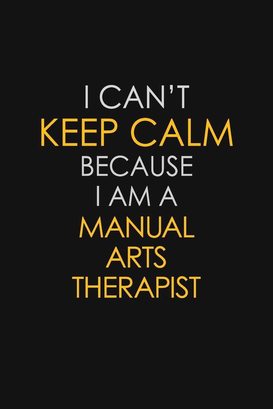 I Can't Keep Calm Because I Am A Manual Arts Therapist: Motivational : 6X9 unlined 129 pages Notebook writing journal Learning & Reference