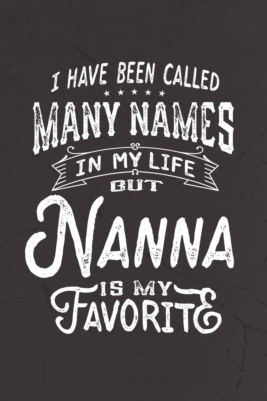 I Have Been Called Many Names in Life But Nanna Is My Favorite: Family life Grandma Mom love marriage friendship parenting wedding divorce Memory dating Journal Blank Lined Note Book Gift book
