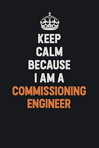 Keep Calm Because I Am A Commissioning Engineer: Inspirational life quote blank lined Notebook 6x9 matte finish Learning & Reference