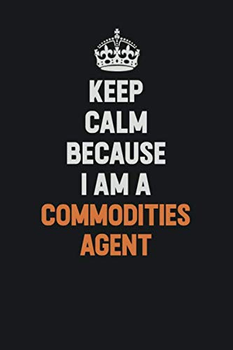 Keep Calm Because I Am A Commodities agent: Inspirational life quote blank lined Notebook 6x9 matte finish Learning & Reference