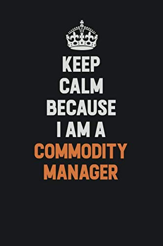 Keep Calm Because I Am A Commodity Manager: Inspirational life quote blank lined Notebook 6x9 matte finish Learning & Reference