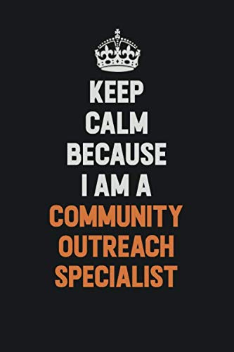 Keep Calm Because I Am A Community Outreach Specialist: Inspirational life quote blank lined Notebook 6x9 matte finish Learning & Reference
