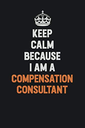 Keep Calm Because I Am A Compensation Consultant: Inspirational life quote blank lined Notebook 6x9 matte finish Learning & Reference