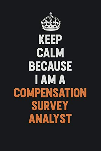 Keep Calm Because I Am A Compensation Survey Analyst: Inspirational life quote blank lined Notebook 6x9 matte finish Learning & Reference