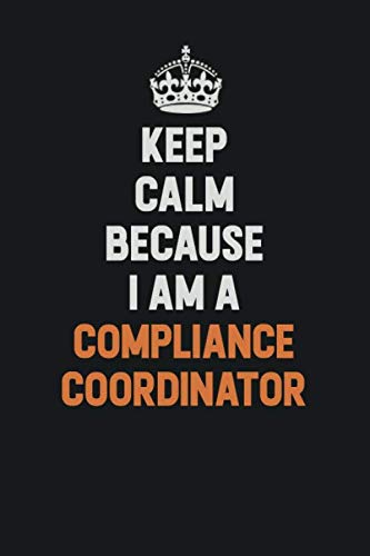 Keep Calm Because I Am A Compliance Coordinator: Inspirational life quote blank lined Notebook 6x9 matte finish Learning & Reference