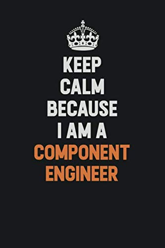 Keep Calm Because I Am A Component Engineer: Inspirational life quote blank lined Notebook 6x9 matte finish Learning & Reference