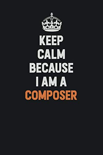 Keep Calm Because I Am A Composer: Inspirational life quote blank lined Notebook 6x9 matte finish Learning & Reference