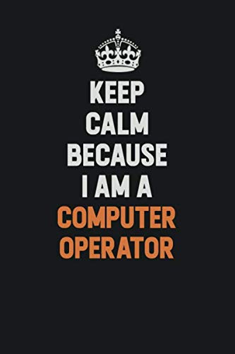 Keep Calm Because I Am A Computer Operator: Inspirational life quote blank lined Notebook 6x9 matte finish Learning & Reference