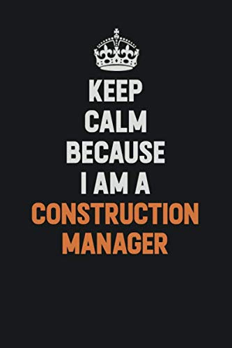 Keep Calm Because I Am A Construction Manager: Inspirational life quote blank lined Notebook 6x9 matte finish Learning & Reference