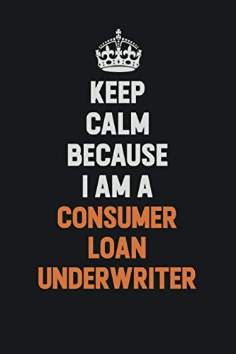Keep Calm Because I Am A Consumer Loan Underwriter: Inspirational life quote blank lined Notebook 6x9 matte finish Learning & Reference