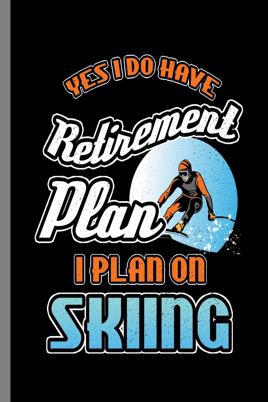 Yes I do have Retirement Plan I Plan on Skiing: Retirement Plan I Plan On Snowboarding Skier Gift (6"x9") Lined notebook Journal to write in Learning & Reference