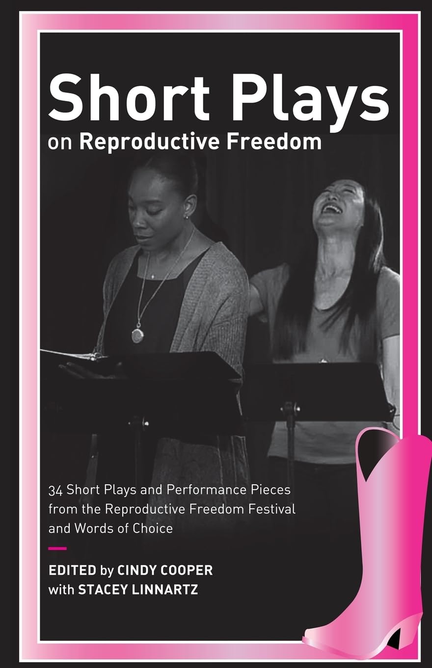 Short Plays on Reproductive Freedom: 34 Short Plays and Performance Pieces from the Reproductive Freedom Festival and Words of Choice Books