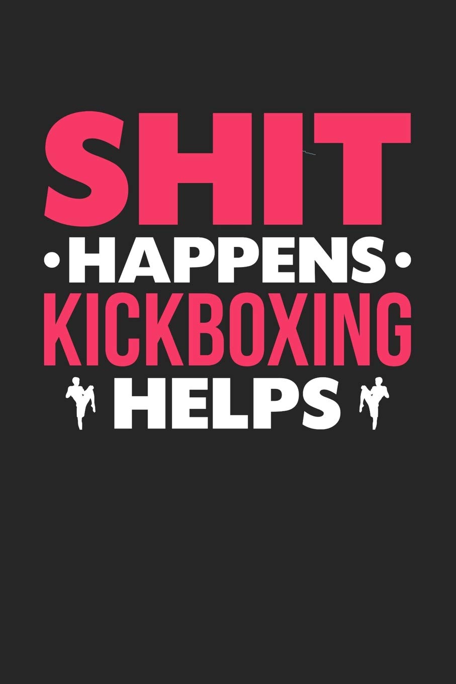 Shit Happens Kickboxing Helps: Daily 100 page 6 x 9 journal for those who love to practice Martial Arts perfect Gift to jot down her daily ideas and notes Books