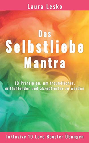 Das Selbstliebe Mantra: 10 Prinzipien, um freundlicher, mitfühlender und akzeptierter zu werden Lifestyle