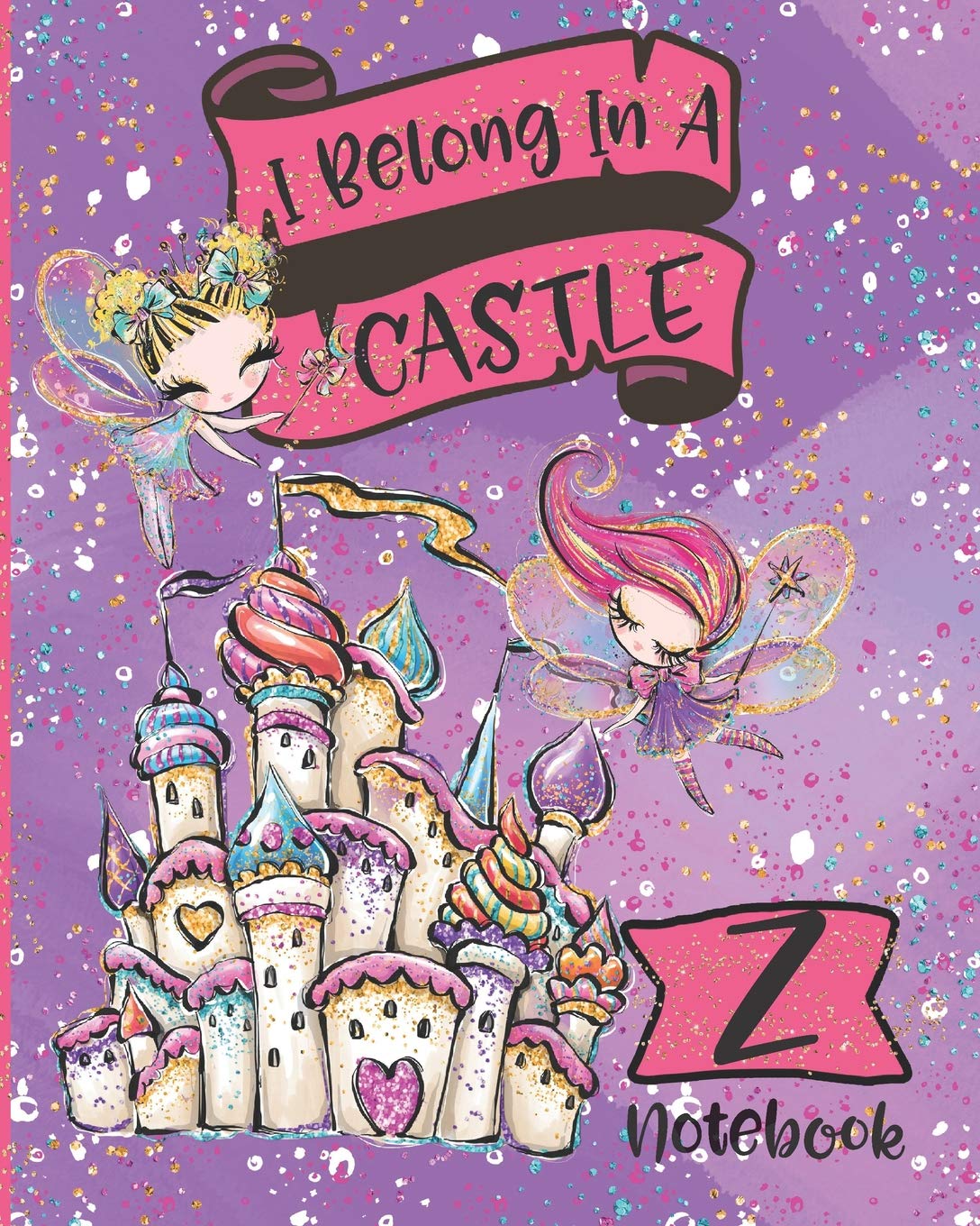 I Belong In A Castle Notebook Z: Princess Castle and Fairy Composition Notebook Letter Z | Wide Ruled Interior Non-fiction