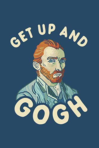 Get Up And Gogh: Notebook & Journal - Funny Vincent Van Gogh Art Journal, Blank & Lined Notebook, Classical Art Composition Book, School, College Or Office Gag Gift Essays & Short Stories
