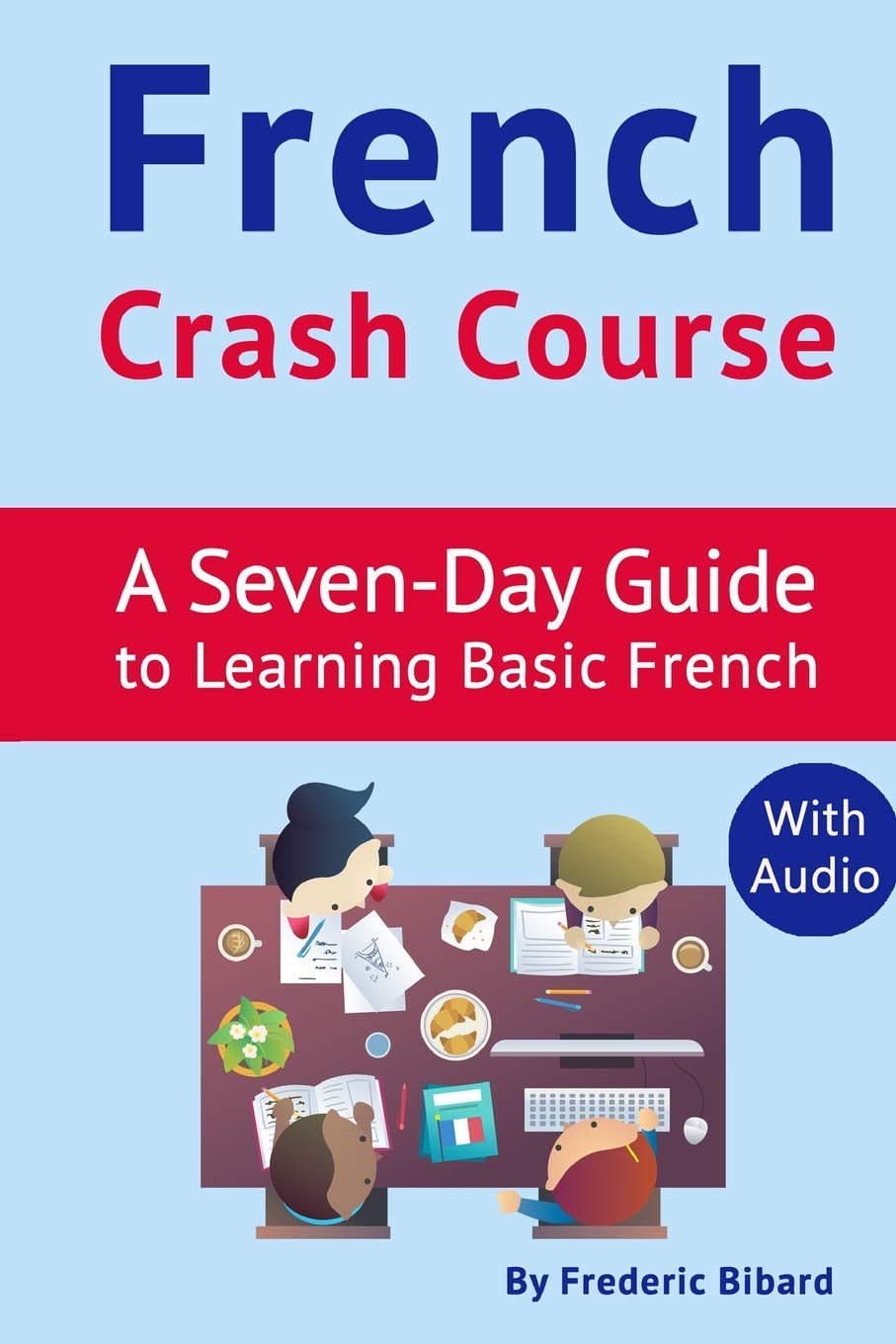 French Crash Course: A Seven-Day Guide to Learning Basic French (with audio download) (French Language Learning Guide for Beginners, Band 1) Social Sciences