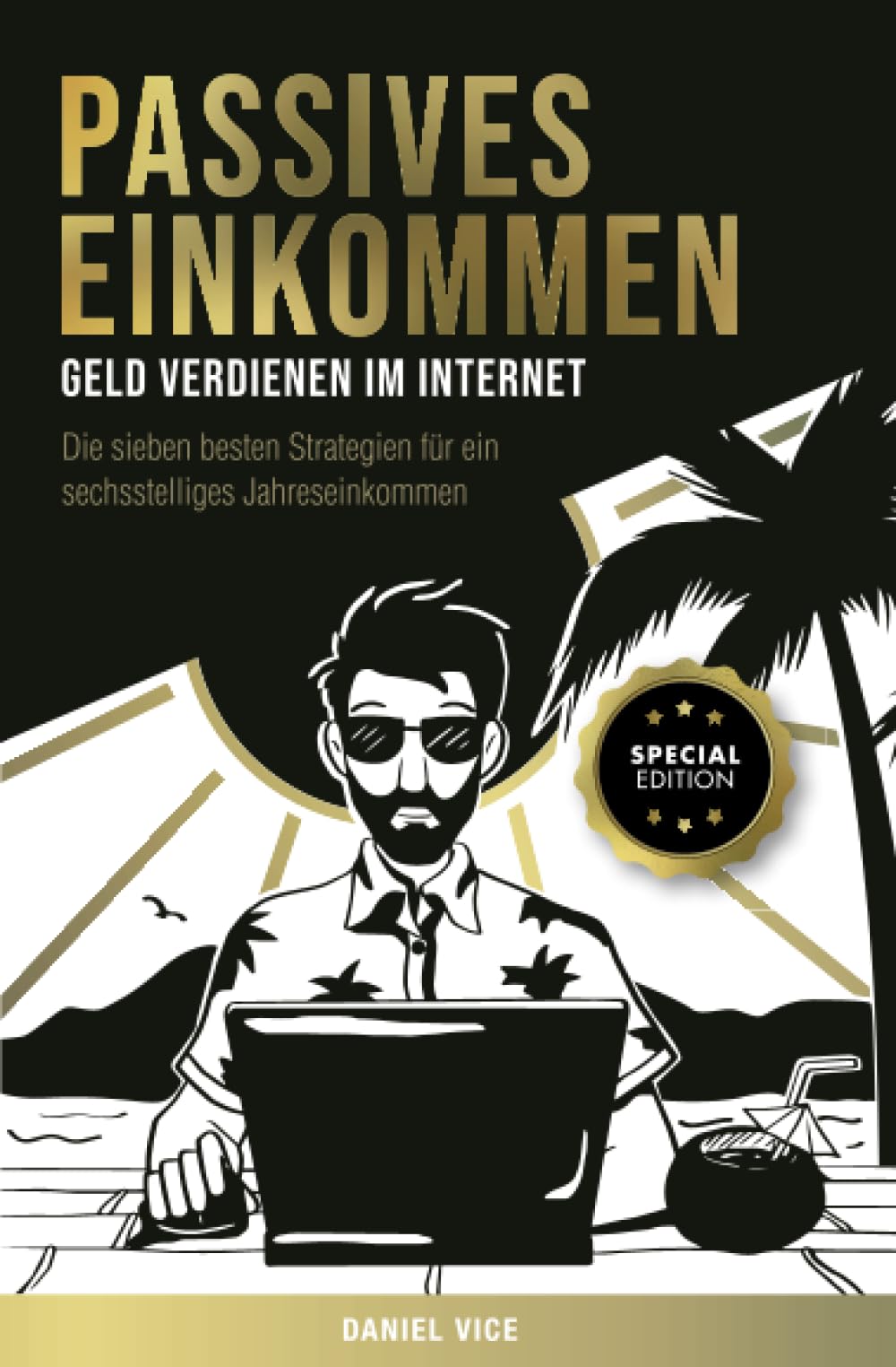 Passives Einkommen – Geld verdienen im Internet: Die sieben besten Strategien für ein sechsstelliges Jahreseinkommen. Schritt für Schritt Anleitungen. Special Edition Business, Finance & Career