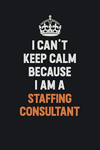I Can't Keep Calm Because I Am A Staffing consultant: Inspirational life quote blank lined Notebook 6x9 matte finish book