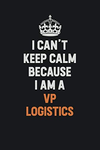I Can't Keep Calm Because I Am A VP Logistics: Inspirational life quote blank lined Notebook 6x9 matte finish Learning & Reference