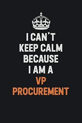 I Can't Keep Calm Because I Am A VP Procurement: Inspirational life quote blank lined Notebook 6x9 matte finish Learning & Reference